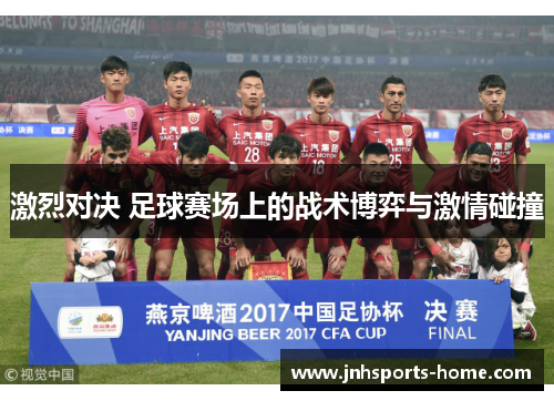 激烈对决 足球赛场上的战术博弈与激情碰撞