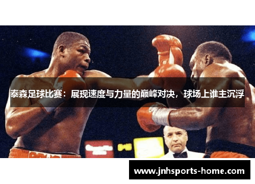 泰森足球比赛：展现速度与力量的巅峰对决，球场上谁主沉浮