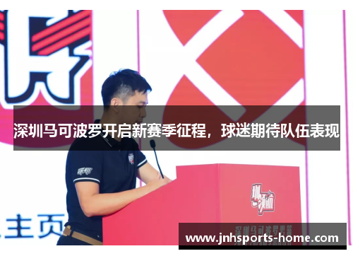 深圳马可波罗开启新赛季征程，球迷期待队伍表现