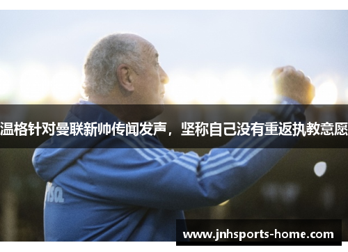 温格针对曼联新帅传闻发声，坚称自己没有重返执教意愿
