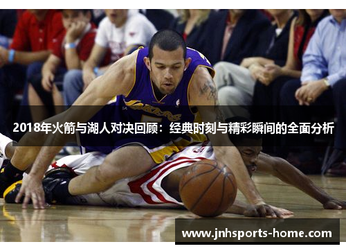 2018年火箭与湖人对决回顾：经典时刻与精彩瞬间的全面分析