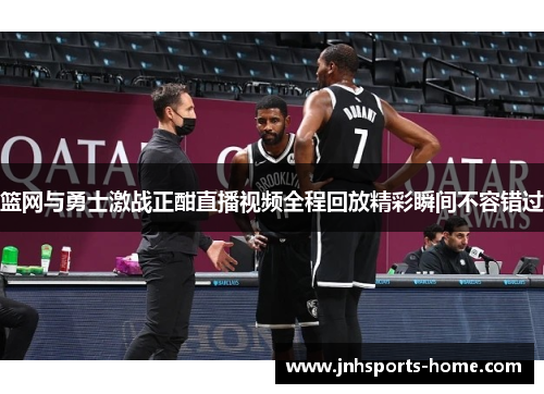 篮网与勇士激战正酣直播视频全程回放精彩瞬间不容错过